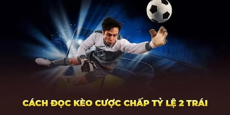 Chuyên Gia Hướng Dẫn Cách Chơi Kèo Chấp 2 Trái Hiệu Quả Nhất