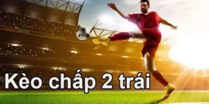 Chuyên Gia Hướng Dẫn Cách Chơi Kèo Chấp 2 Trái Hiệu Quả Nhất